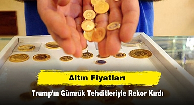 Altın Fiyatları Trump'ın Gümrük Tehditleriyle Rekor Kırdı
