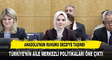 ANADOLU'NUN RUHUNU OECD'YE TAŞINDI TÜRKİYE'NİN AİLE MERKEZLİ POLİTİKALARI ÖNE ÇIKTI