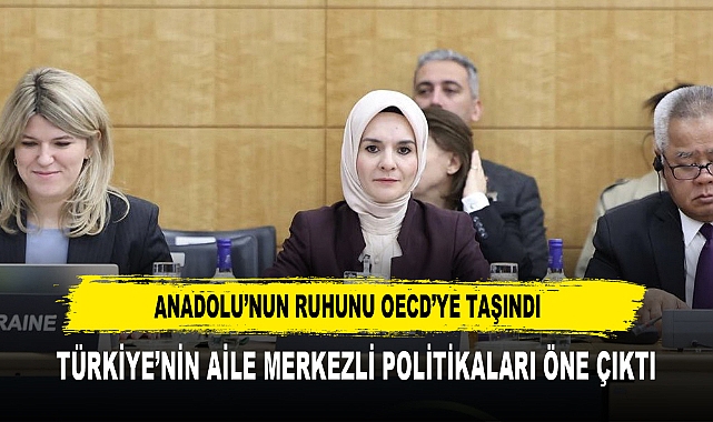 ANADOLU'NUN RUHUNU OECD'YE TAŞINDI  TÜRKİYE'NİN AİLE MERKEZLİ POLİTİKALARI ÖNE ÇIKTI