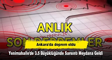 Ankara'da deprem oldu: Yenimahalle'de 3.5 Büyüklüğünde Sarsıntı Meydana Geldi