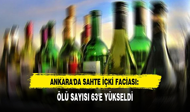 ANKARA'DA SAHTE İÇKİ FACİASI: ÖLÜ SAYISI 63'E YÜKSELDİ