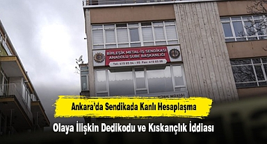 Ankara’da Sendikada Kanlı Hesaplaşma: Olaya İlişkin Dedikodu ve Kıskançlık İddiası
