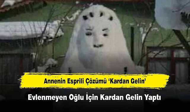 Annenin Esprili Çözümü ‘Kardan Gelin’: Evlenmeyen Oğlu İçin Kardan Gelin Yaptı!