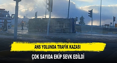 ANS YOLUNDA TRAFİK KAZASI ÇOK SAYIDA EKİP SEVK EDİLDİ