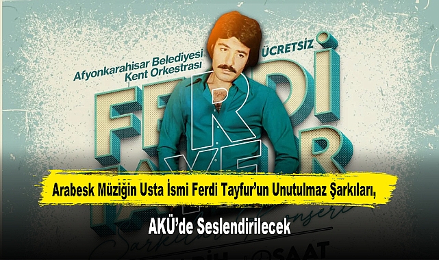 Arabesk Müziğin Usta İsmi Ferdi Tayfur’un Unutulmaz Şarkıları, AKÜ’de Seslendirilecek
