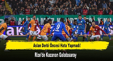Aslan Derbi Öncesi Hata Yapmadı! Rize'de Kazanan Galatasaray