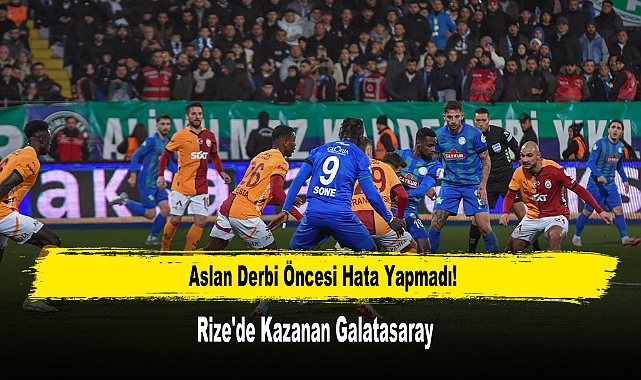 Aslan Derbi Öncesi Hata Yapmadı! Rize'de Kazanan Galatasaray