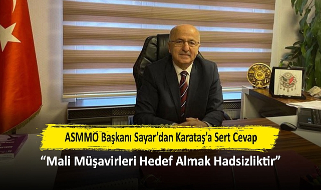 ASMMO Başkanı Sayar’dan Karataş’a Sert Cevap: “Mali Müşavirleri Hedef Almak Hadsizliktir”