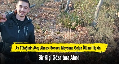 Av Tüfeğinin Ateş Alması Sonucu Meydana Gelen Ölüme İlişkin Bir Kişi Gözaltına Alındı
