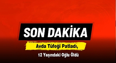 Avda Tüfeği Patladı, 12 Yaşındaki Oğlu Öldü