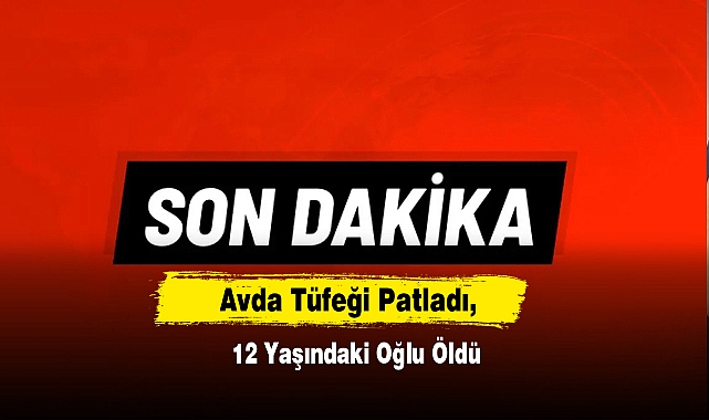 Avda Tüfeği Patladı, 12 Yaşındaki Oğlu Öldü