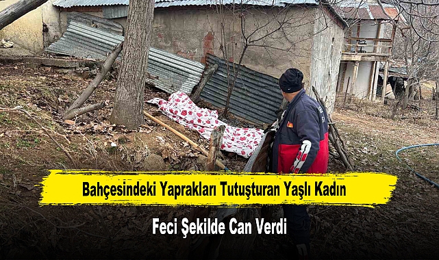 Bahçesindeki Yaprakları Tutuşturan Yaşlı Kadın Feci Şekilde Can Verdi