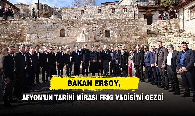 Bakan Ersoy, Afyon’un Tarihi Mirası Frig Vadisi’ni Gezdi