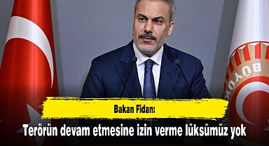 Bakan Fidan: Terörün devam etmesine izin verme lüksümüz yok