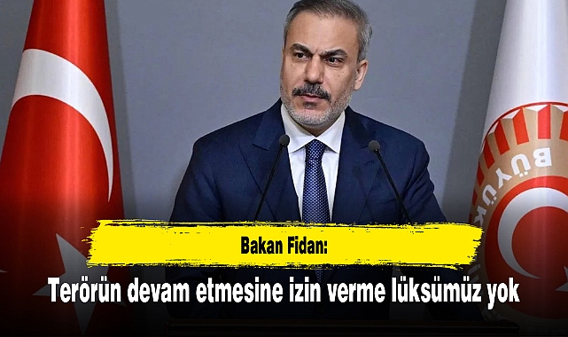 Bakan Fidan: Terörün devam etmesine izin verme lüksümüz yok