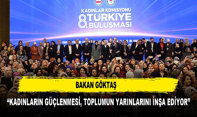BAKAN GÖKTAŞ “KADINLARIN GÜÇLENMESİ, TOPLUMUN YARINLARINI İNŞA EDİYOR”