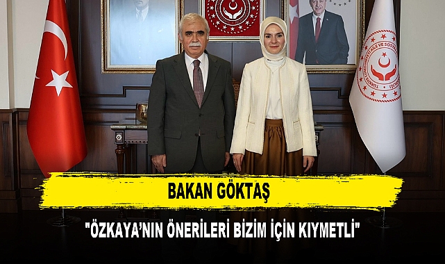 BAKAN GÖKTAŞ "ÖZKAYA’NIN ÖNERİLERİ BİZİM İÇİN KIYMETLİ"