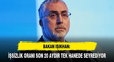 BAKAN IŞIKHAN: İŞSİZLİK ORANI SON 20 AYDIR TEK HANEDE SEYREDİYOR