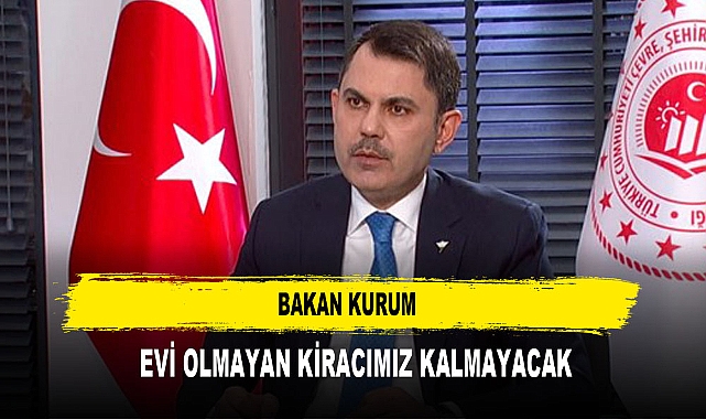 BAKAN KURUM  EVİ OLMAYAN KİRACIMIZ KALMAYACAK