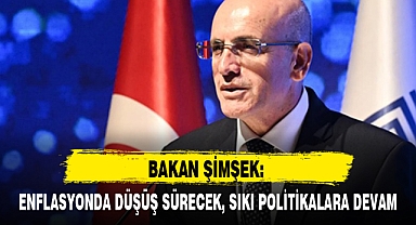 BAKAN ŞİMŞEK: ENFLASYONDA DÜŞÜŞ SÜRECEK, SIKI POLİTİKALARA DEVAM