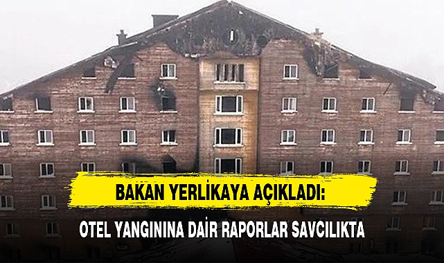 BAKAN YERLİKAYA AÇIKLADI: OTEL YANGININA DAİR RAPORLAR SAVCILIKTA