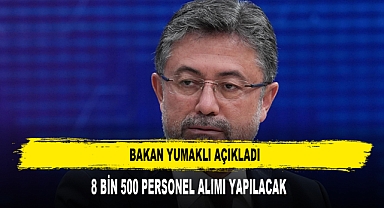 BAKAN YUMAKLI AÇIKLADI: 8 BİN 500 PERSONEL ALIMI YAPILACAK