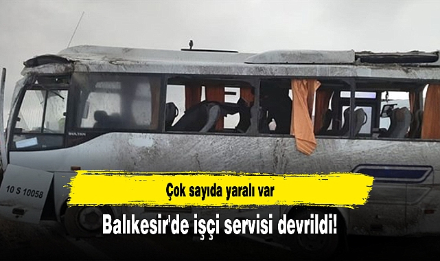 Balıkesir'de işçi servisi devrildi! Çok sayıda yaralı var