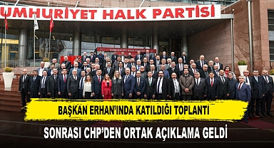BAŞKAN ERHAN'INDA KATILDIĞI TOPLANTI SONRASI CHP'DEN ORTAK AÇIKLAMA GELDİ