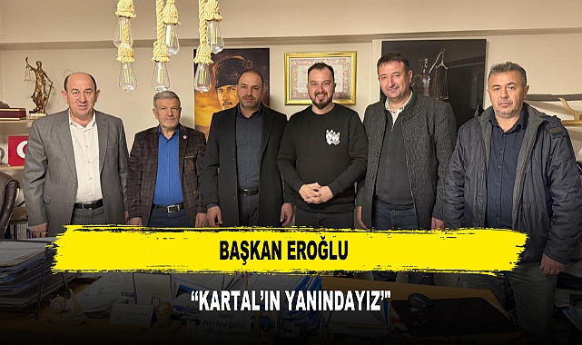 BAŞKAN EROĞLU  ‘‘KARTAL’IN YANINDAYIZ’"