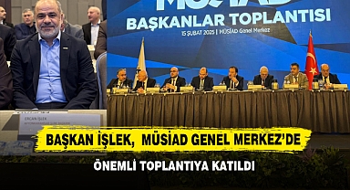 Başkan İşlek, MÜSİAD Genel Merkez’de Önemli Toplantıya Katıldı
