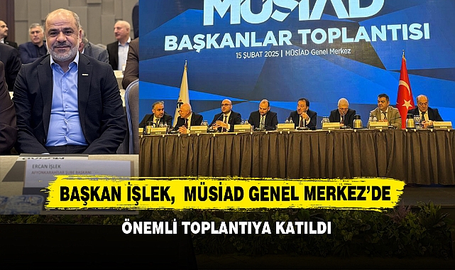 Başkan İşlek, MÜSİAD Genel Merkez’de Önemli Toplantıya Katıldı