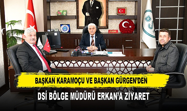 BAŞKAN KARAMOÇU VE BAŞKAN GÜRGEN’DEN DSİ BÖLGE MÜDÜRÜ ERKAN’A ZİYARET