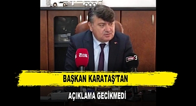 BAŞKAN KARATAŞ’TAN AÇIKLAMA GECİKMEDİ
