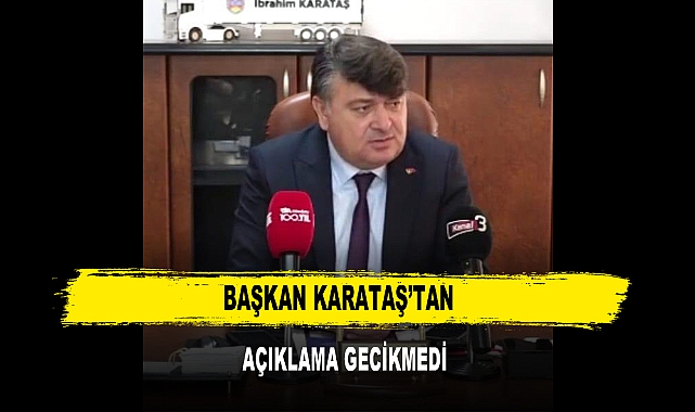 BAŞKAN KARATAŞ’TAN  AÇIKLAMA GECİKMEDİ