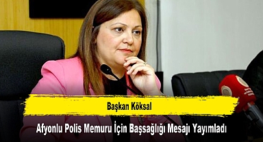 Başkan Köksal, Afyonlu Polis Memuru İçin Başsağlığı Mesajı Yayımladı