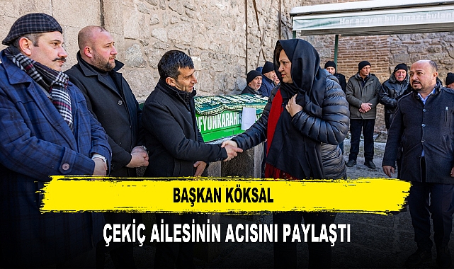 BAŞKAN KÖKSAL ÇEKİÇ AİLESİNİN ACISINI PAYLAŞTI