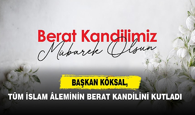 Başkan Köksal, Tüm İslam Âleminin Berat Kandilini Kutladı