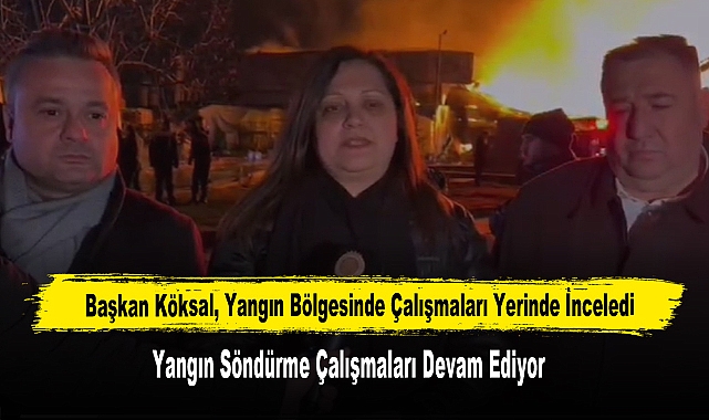 Başkan Köksal, Yangın Bölgesinde Çalışmaları Yerinde İnceledi