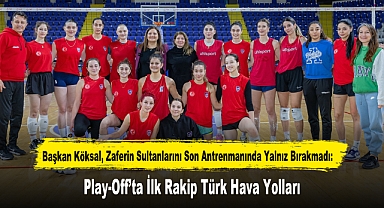 Başkan Köksal, Zaferin Sultanlarını Son Antrenmanında Yalnız Bırakmadı: Play-Off’ta İlk Rakip Türk Hava Yolları