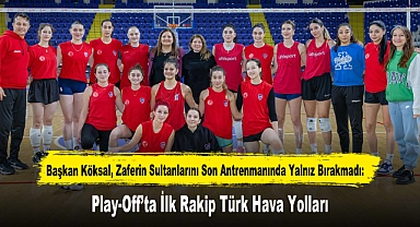 Başkan Köksal, Zaferin Sultanlarını Son Antrenmanında Yalnız Bırakmadı: Play-Off’ta İlk Rakip Türk Hava Yolları
