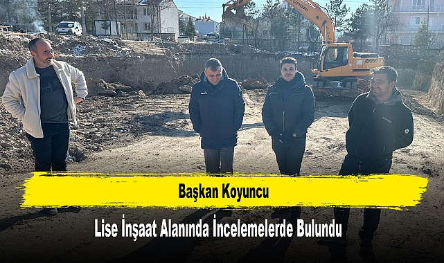 Başkan Koyuncu Lise İnşaat Alanında İncelemelerde Bulundu