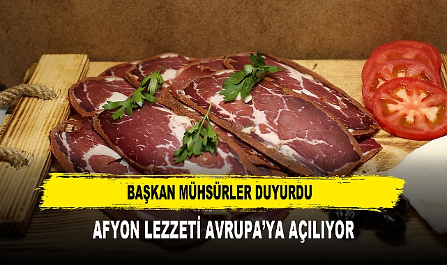 BAŞKAN MÜHSÜRLER DUYURDU AFYON LEZZETİ AVRUPA’YA AÇILIYOR