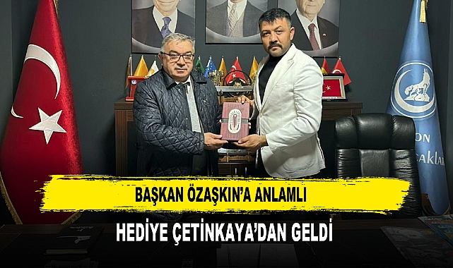BAŞKAN ÖZAŞKIN’A ANLAMLI  HEDİYE ÇETİNKAYA’DAN GELDİ