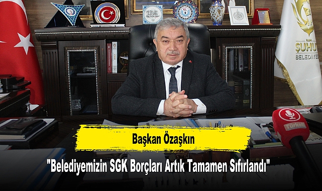 Başkan Özaşkın: "Belediyemizin SGK Borçları Artık Tamamen Sıfırlandı"