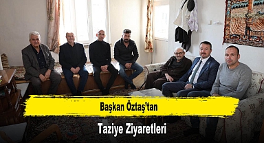 Başkan Öztaş’tan Taziye Ziyaretleri
