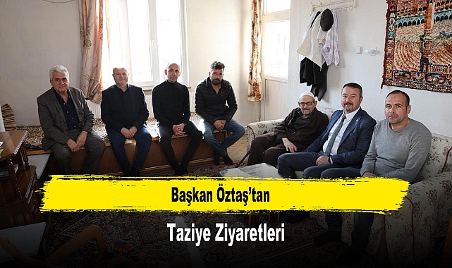 Başkan Öztaş’tan Taziye Ziyaretleri
