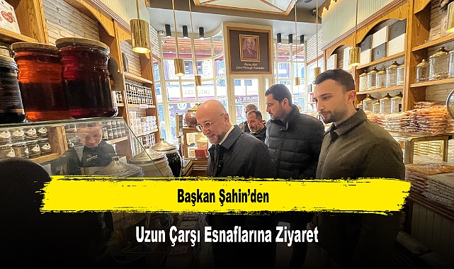 Başkan Şahin'den, Uzun Çarşı Esnaflarına Ziyaret