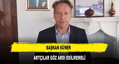 BAŞKAN SÜMER ARTÇILAR GÖZ ARDI EDİLMEMELİ