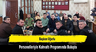 Başkan Uğurlu, Personelleriyle Kahvaltı Programında Buluştu