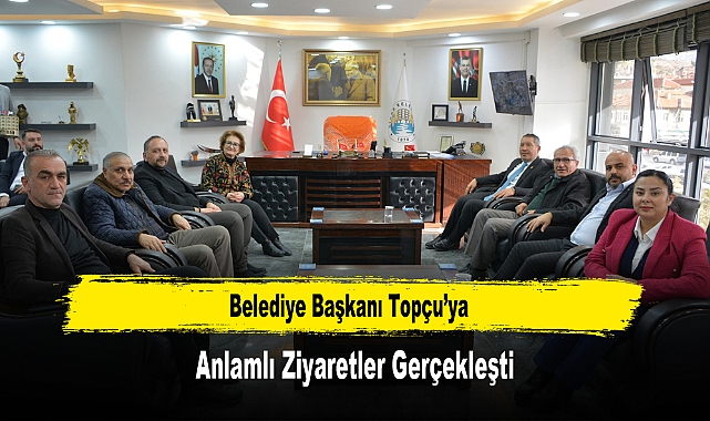 Belediye Başkanı Topçu’ya, Anlamlı Ziyaretler Gerçekleşti